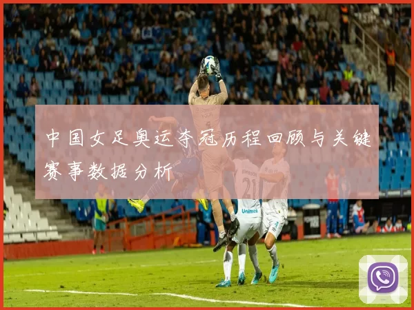 中国女足奥运夺冠历程回顾与关键赛事数据分析