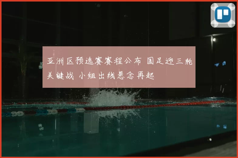 亚洲区预选赛赛程公布 国足迎三轮关键战 小组出线悬念再起