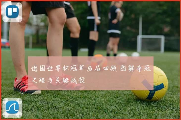 德国世界杯冠军历届回顾 图解夺冠之路与关键战役