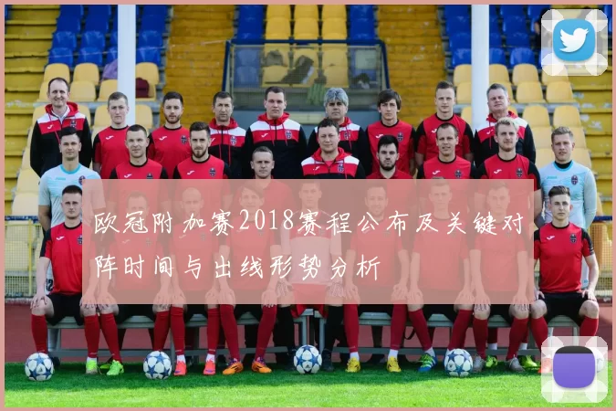 欧冠附加赛2018赛程公布及关键对阵时间与出线形势分析