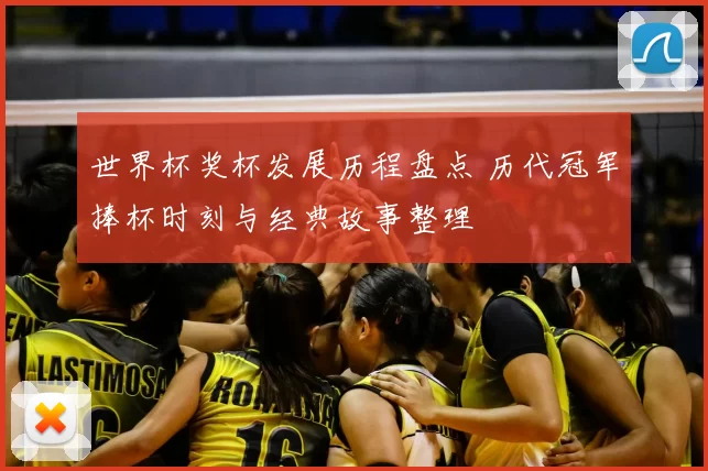 世界杯奖杯发展历程盘点 历代冠军捧杯时刻与经典故事整理