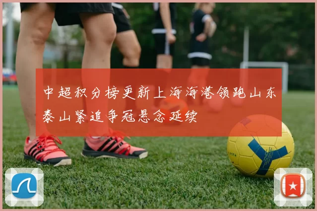 中超积分榜更新上海海港领跑山东泰山紧追争冠悬念延续