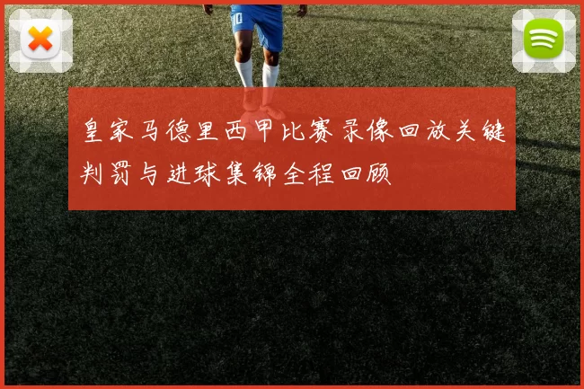 皇家马德里西甲比赛录像回放关键判罚与进球集锦全程回顾