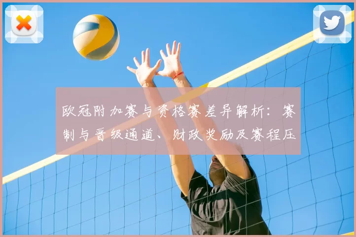 欧冠附加赛与资格赛差异解析：赛制与晋级通道、财政奖励及赛程压力影响
