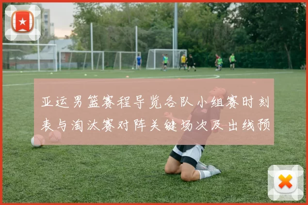 亚运男篮赛程导览各队小组赛时刻表与淘汰赛对阵关键场次及出线预判