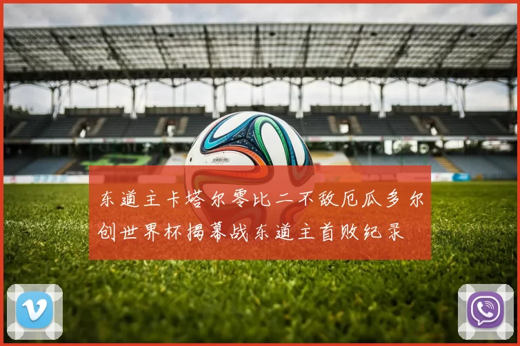 东道主卡塔尔零比二不敌厄瓜多尔创世界杯揭幕战东道主首败纪录