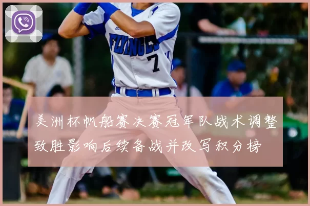 美洲杯帆船赛决赛冠军队战术调整致胜影响后续备战并改写积分榜