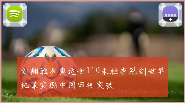 刘翔雅典奥运会110米栏夺冠创世界纪录实现中国田径突破