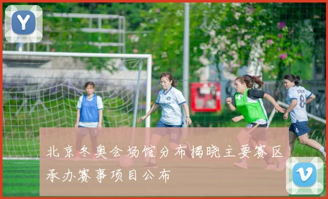 北京冬奥会场馆分布揭晓主要赛区承办赛事项目公布