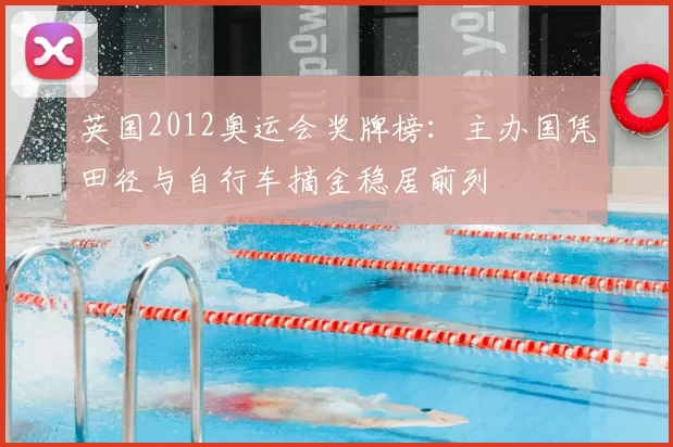 英国2012奥运会奖牌榜:主办国凭田径与自行车摘金稳居前列