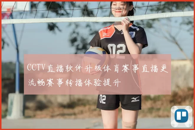 CCTV直播软件升级体育赛事直播更流畅赛事转播体验提升