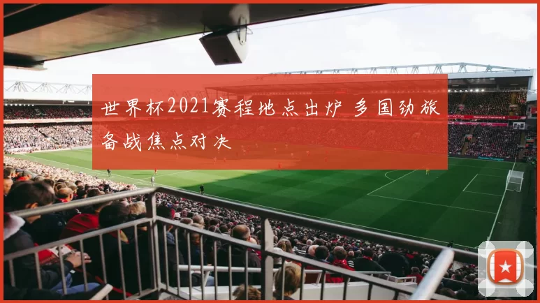世界杯2021赛程地点出炉 多国劲旅备战焦点对决