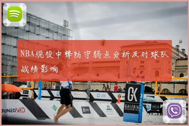 NBA现役中锋防守弱点分析及对球队战绩影响