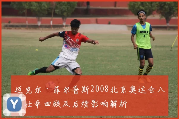 迈克尔·菲尔普斯2008北京奥运会八金壮举回顾及后续影响解析