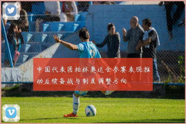 中国代表团柏林奥运会参赛表现推动后续备战与制度调整方向