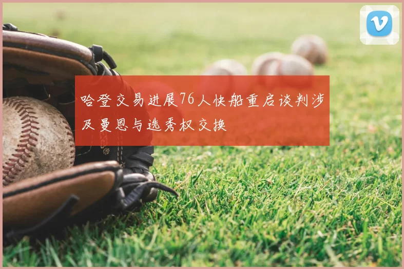 哈登交易进展76人快船重启谈判涉及曼恩与选秀权交换