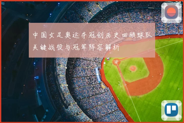 中国女足奥运夺冠创历史回顾球队关键战役与冠军阵容解析