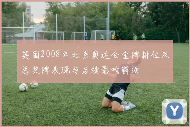 英国2008年北京奥运会金牌排位及总奖牌表现与后续影响解读