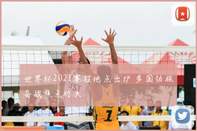 世界杯2021赛程地点出炉 多国劲旅备战焦点对决