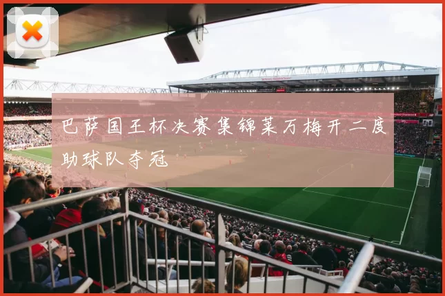 巴萨国王杯决赛集锦莱万梅开二度助球队夺冠