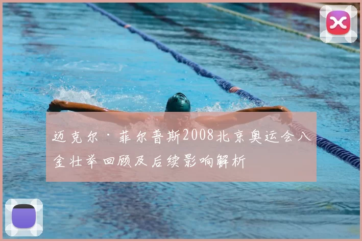 迈克尔·菲尔普斯2008北京奥运会八金壮举回顾及后续影响解析