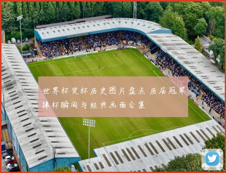 世界杯奖杯历史图片盘点 历届冠军捧杯瞬间与经典画面合集