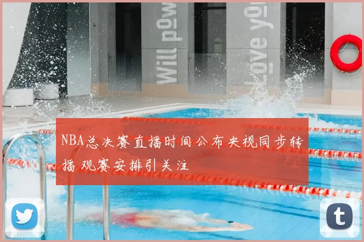 NBA总决赛直播时间公布央视同步转播 观赛安排引关注