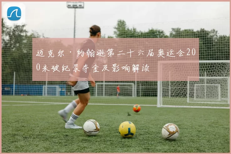 迈克尔·约翰逊第二十六届奥运会200米破纪录夺金及影响解读