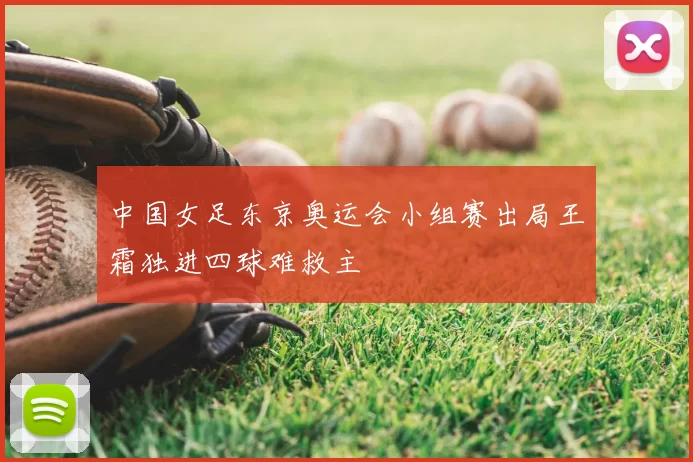 中国女足东京奥运会小组赛出局王霜独进四球难救主