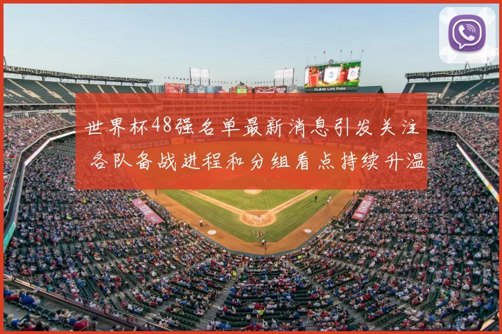 世界杯48强名单最新消息引发关注 各队备战进程和分组看点持续升温