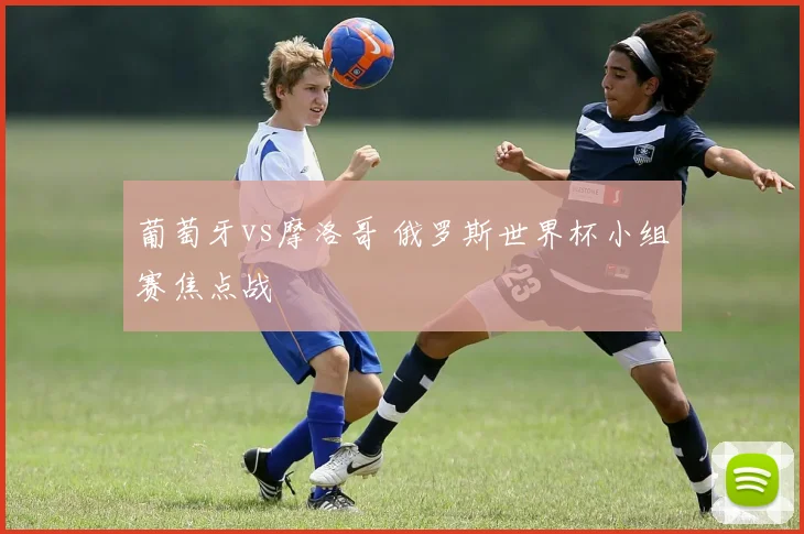 葡萄牙vs摩洛哥 俄罗斯世界杯小组赛焦点战