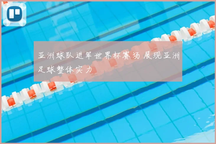亚洲球队进军世界杯赛场 展现亚洲足球整体实力