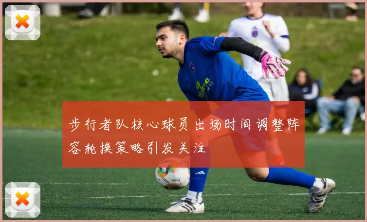 步行者队核心球员出场时间调整阵容轮换策略引发关注
