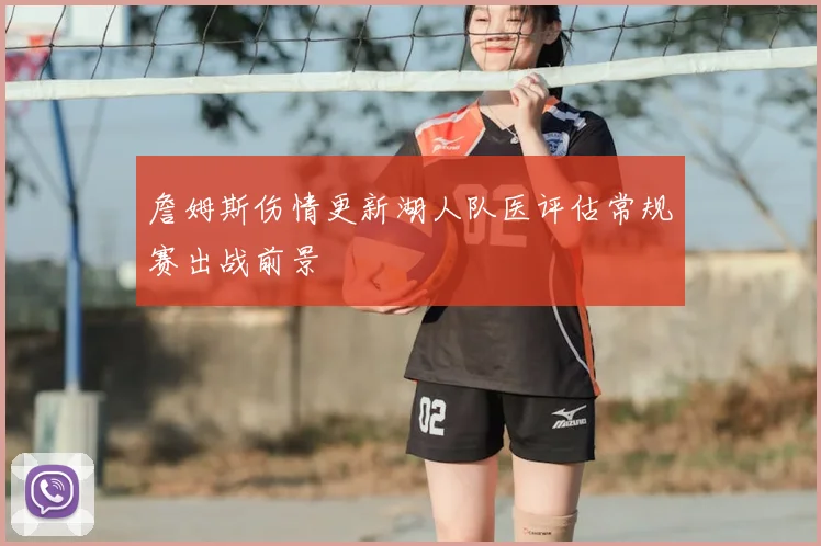 詹姆斯伤情更新湖人队医评估常规赛出战前景