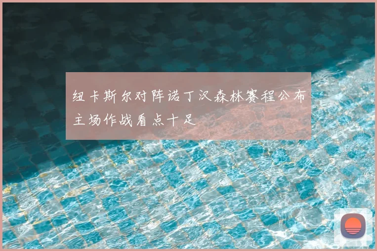纽卡斯尔对阵诺丁汉森林赛程公布主场作战看点十足