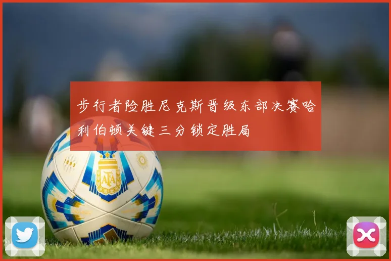 步行者险胜尼克斯晋级东部决赛哈利伯顿关键三分锁定胜局