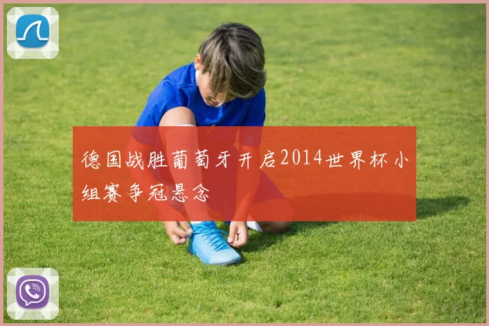 德国战胜葡萄牙开启2014世界杯小组赛争冠悬念