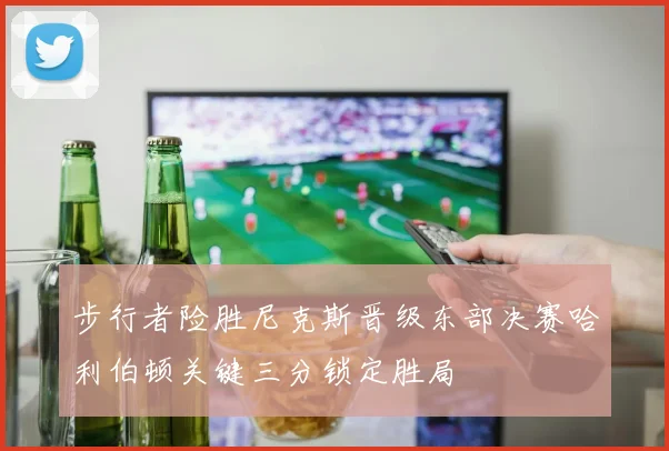 步行者险胜尼克斯晋级东部决赛哈利伯顿关键三分锁定胜局