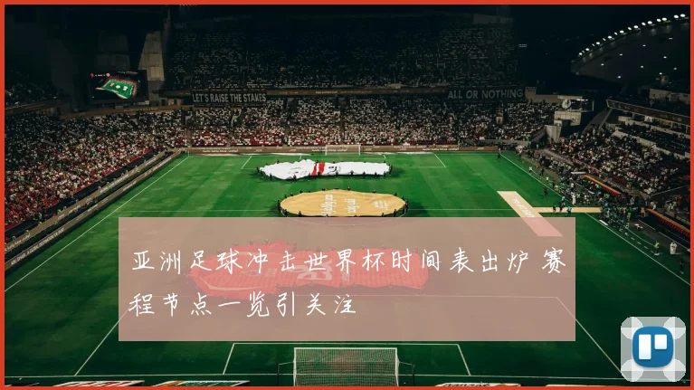 亚洲足球冲击世界杯时间表出炉 赛程节点一览引关注