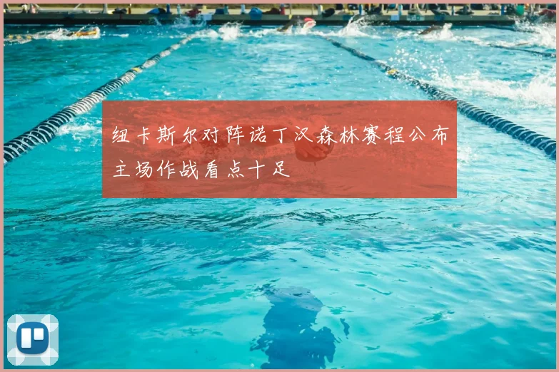 纽卡斯尔对阵诺丁汉森林赛程公布主场作战看点十足